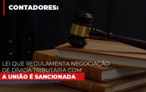 Lei Que Regulamenta Negociacao De Divida Tributaria Com A Uniao E Sancionada - Contabilidade em Guarulhos | Boss Contabilidade